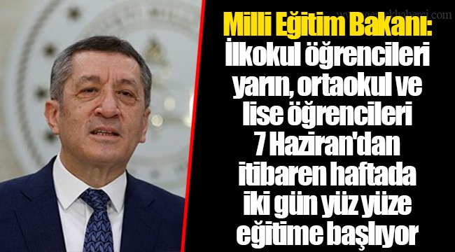 Milli Eğitim Bakanı: İlkokul öğrencileri yarın, ortaokul ve lise öğrencileri 7 Haziran'dan itibaren haftada iki gün yüz yüze eğitime başlıyor