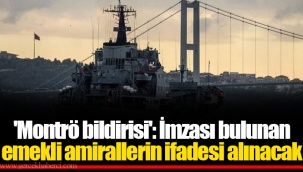 'Montrö bildirisi': İmzası bulunan emekli amirallerin ifadesi alınacak
