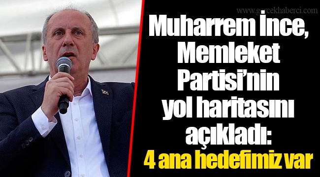 Muharrem İnce, Memleket Partisi’nin yol haritasını açıkladı: 4 ana hedefimiz var