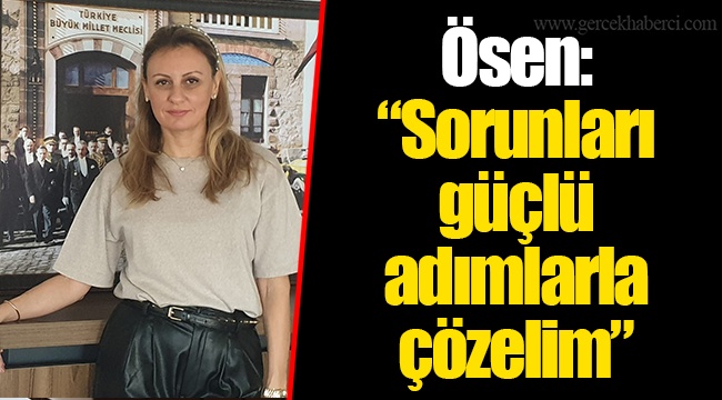 Ösen: “Sorunları güçlü adımlarla çözelim”