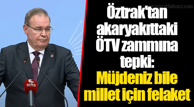 Öztrak'tan akaryakıttaki ÖTV zammına tepki: Müjdeniz bile millet için felaket