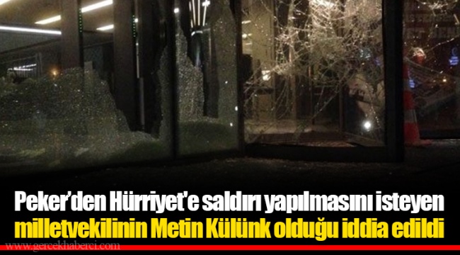 Peker’den Hürriyet'e saldırı yapılmasını isteyen milletvekilinin Metin Külünk olduğu iddia edildi