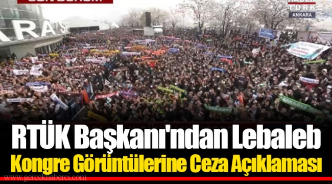 RTÜK Başkanı'ndan Lebaleb Kongre Görüntülerine Ceza Açıklaması