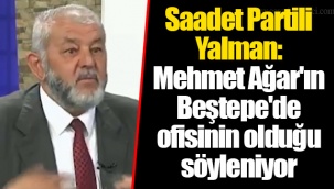 Saadet Partili Yalman: Mehmet Ağar'ın Beştepe'de ofisinin olduğu söyleniyor