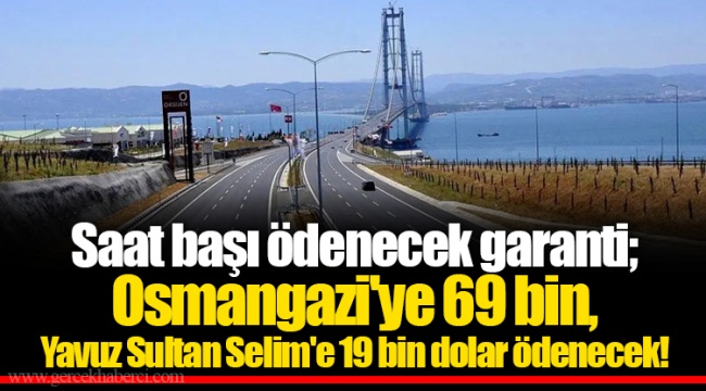 Saat başı ödenecek garanti; Osmangazi'ye 69 bin, Yavuz Sultan Selim'e 19 bin dolar ödenecek!