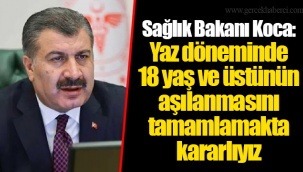 Sağlık Bakanı Koca: Yaz döneminde 18 yaş ve üstünün aşılanmasını tamamlamakta kararlıyız
