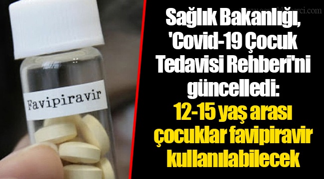 Sağlık Bakanlığı, 'Covid-19 Çocuk Tedavisi Rehberi'ni güncelledi: 12-15 yaş arası çocuklar favipiravir kullanılabilecek