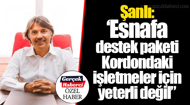 Şanlı: “Esnafa destek paketi Kordondaki işletmeler için yeterli değil”