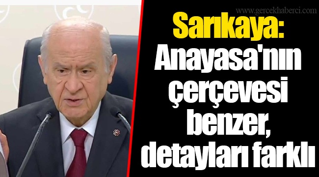 Sarıkaya: Anayasa'nın çerçevesi benzer, detayları farklı