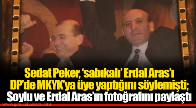 Sedat Peker, ‘sabıkalı’ Erdal Aras’ı DP’de MKYK’ya üye yaptığını söylemişti; Soylu ve Erdal Aras’ın fotoğrafını paylaştı