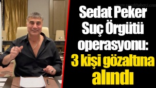 Sedat Peker Suç Örgütü operasyonu: 3 kişi gözaltına alındı