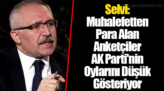 Selvi: Muhalefetten Para Alan Anketçiler AKP'nin Oylarını Düşük Gösteriyor