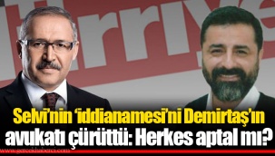 Selvi’nin ‘iddianamesi’ni Demirtaş’ın avukatı çürüttü: Herkes aptal mı?