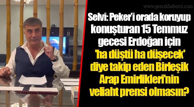 Selvi: Peker’i orada koruyup konuşturan 15 Temmuz gecesi Erdoğan için 'ha düştü ha düşecek' diye takip eden Birleşik Arap Emirlikleri’nin veliaht prensi olmasın?