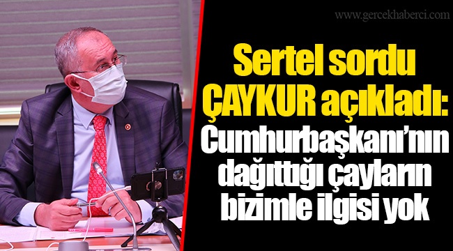 Sertel sordu ÇAYKUR açıkladı:  Cumhurbaşkanı’nın dağıttığı çayların bizimle ilgisi yok