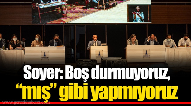 Soyer: Boş durmuyoruz, “mış” gibi yapmıyoruz
