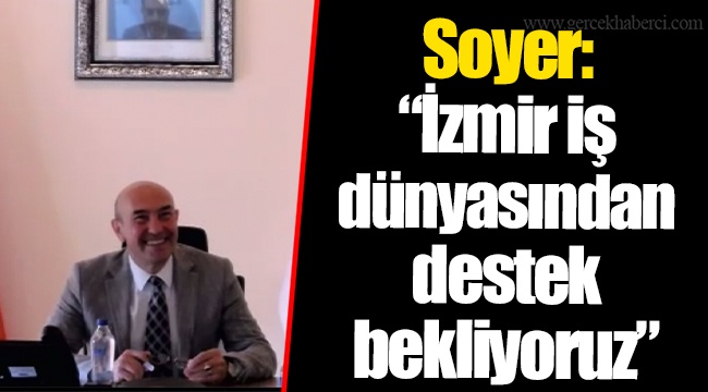 Soyer:  “İzmir iş dünyasından destek bekliyoruz”
