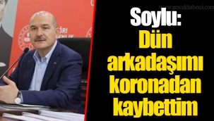 Soylu: Dün arkadaşımı koronadan kaybettim
