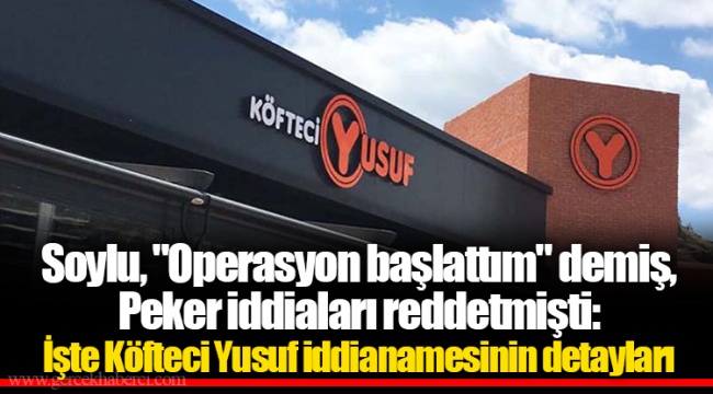 Soylu, "Operasyon başlattım" demiş, Peker iddiaları reddetmişti: İşte Köfteci Yusuf iddianamesinin detayları