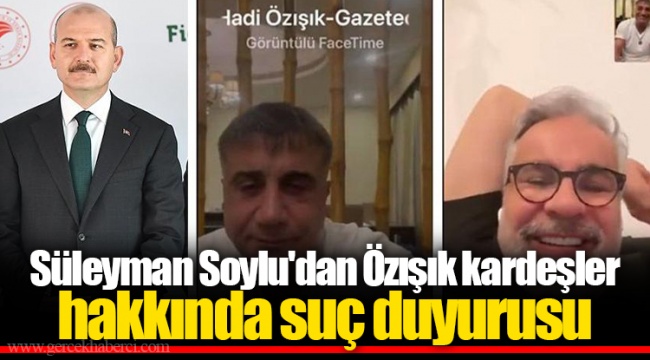 Süleyman Soylu'dan Özışık kardeşler hakkında suç duyurusu