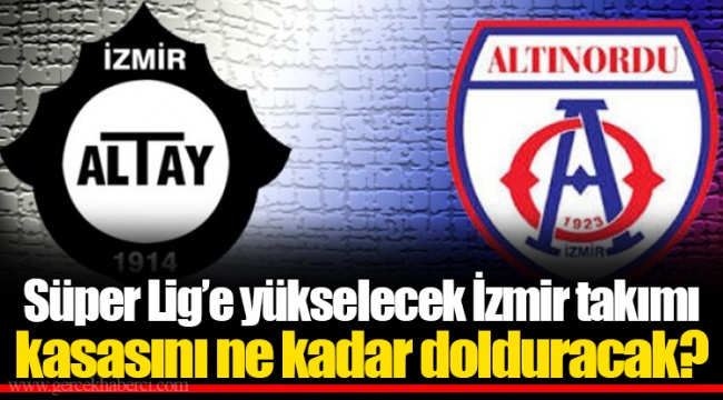 Süper Lig’e yükselecek İzmir takımı kasasını ne kadar dolduracak?