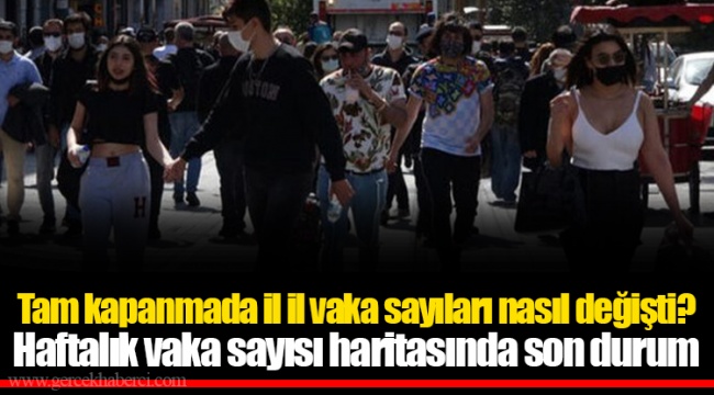 Tam kapanmada il il vaka sayıları nasıl değişti? Haftalık vaka sayısı haritasında son durum