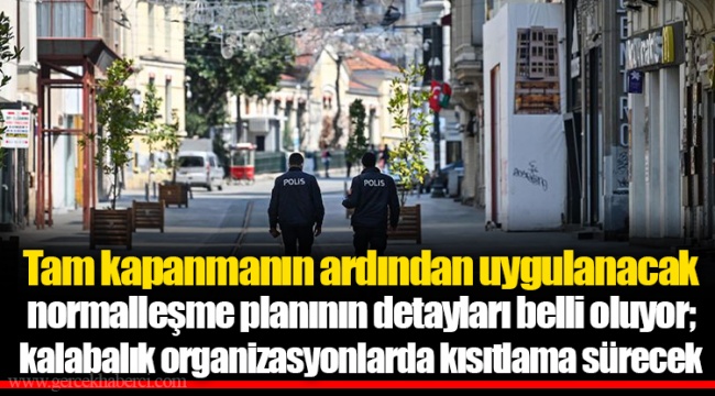 Tam kapanmanın ardından uygulanacak normalleşme planının detayları belli oluyor; kalabalık organizasyonlarda kısıtlama sürecek