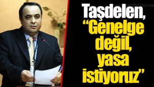 Taşdelen, “Genelge değil, yasa istiyoruz”