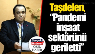 Taşdelen, “Pandemi inşaat sektörünü geriletti”