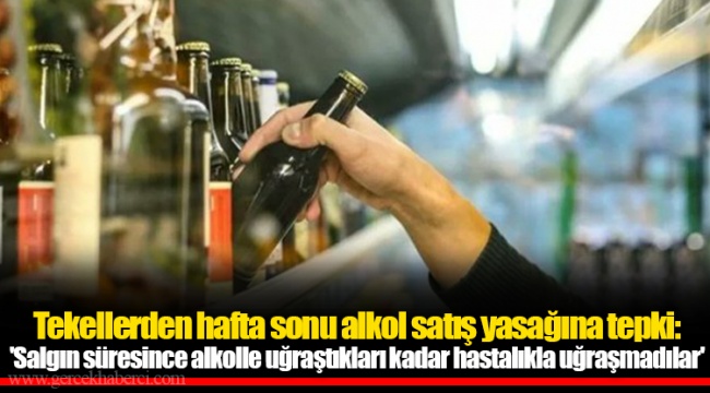 Tekellerden hafta sonu alkol satış yasağına tepki: 'Salgın süresince alkolle uğraştıkları kadar hastalıkla uğraşmadılar'