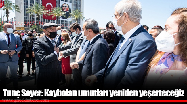 Tunç Soyer: Kaybolan umutları yeniden yeşerteceğiz