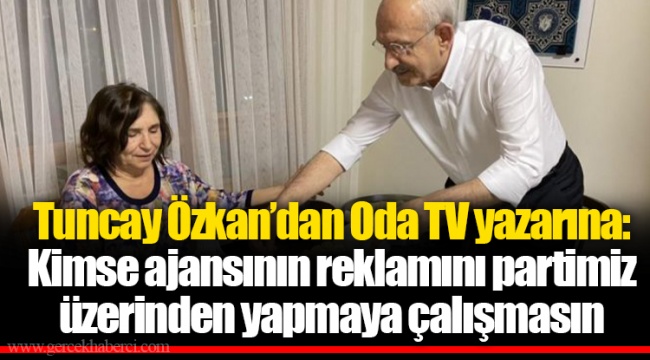 Tuncay Özkan’dan Oda TV yazarına: Kimse ajansının reklamını partimiz üzerinden yapmaya çalışmasın