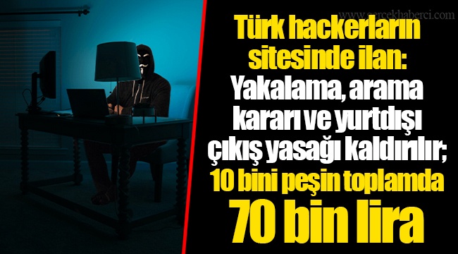Türk hackerların sitesinde ilan: Yakalama, arama kararı ve yurtdışı çıkış yasağı kaldırılır; 10 bini peşin toplamda 70 bin lira