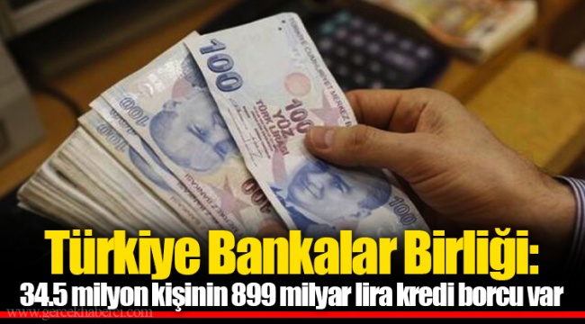 Türkiye Bankalar Birliği: 34.5 milyon kişinin 899 milyar lira kredi borcu var