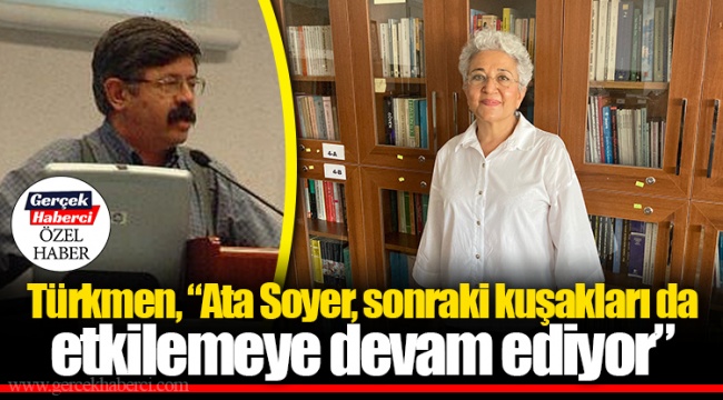 Türkmen, “Ata Soyer, sonraki kuşakları da etkilemeye devam ediyor”