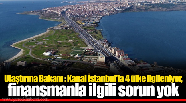Ulaştırma Bakanı: Kanal İstanbul'la 4 ülke ilgileniyor, finansmanla ilgili sorun yok