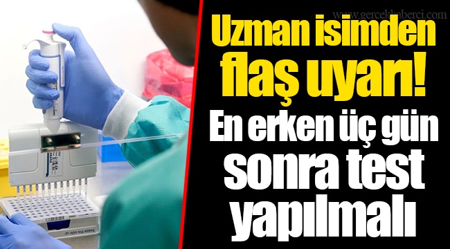 Uzman isimden flaş uyarı! En erken üç gün sonra test yapılmalı