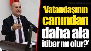 ‘Vatandaşının canından daha ala itibar mı olur?’