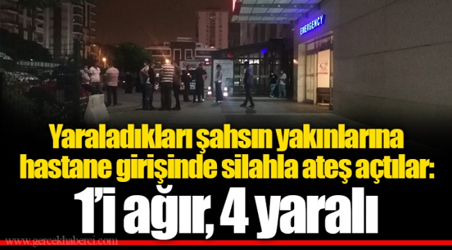 Yaraladıkları şahsın yakınlarına hastane girişinde silahla ateş açtılar: 1’i ağır, 4 yaralı