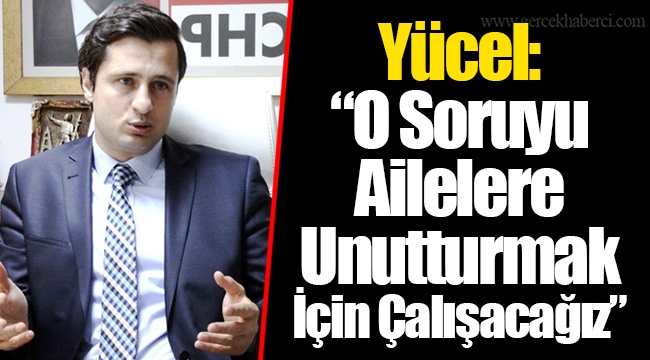 Yücel: “O Soruyu Ailelere Unutturmak İçin Çalışacağız”