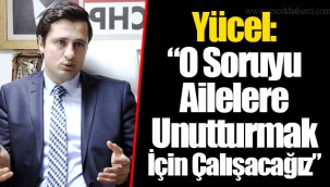 Yücel: “O Soruyu Ailelere Unutturmak İçin Çalışacağız”