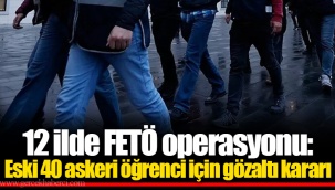 12 ilde FETÖ operasyonu: Eski 40 askeri öğrenci için gözaltı kararı