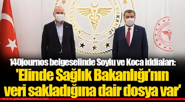 140journos belgeselinde Soylu ve Koca iddiaları: 'Elinde Sağlık Bakanlığı’nın veri sakladığına dair dosya var'