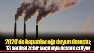 2020'de kapatılacağı duyurulmuştu; 13 santral zehir saçmaya devam ediyor