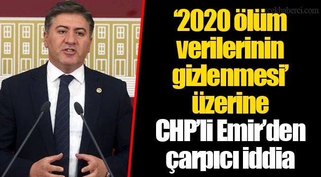 ‘2020 ölüm verilerinin gizlenmesi’ üzerine CHP’li Emir’den çarpıcı iddia