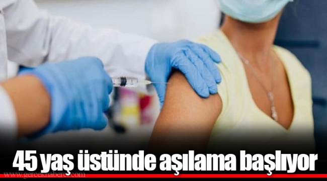 45 yaş üstünde aşılama başlıyor