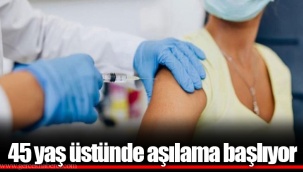 45 yaş üstünde aşılama başlıyor