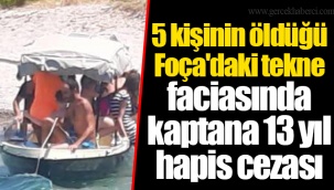 5 kişinin öldüğü Foça'daki tekne faciasında kaptana 13 yıl hapis cezası