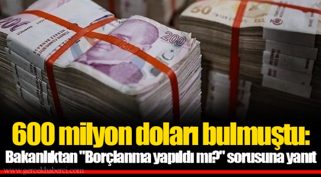 600 milyon doları bulmuştu: Bakanlıktan &quot;Borçlanma yapıldı mı?&quot; sorusuna yanıt