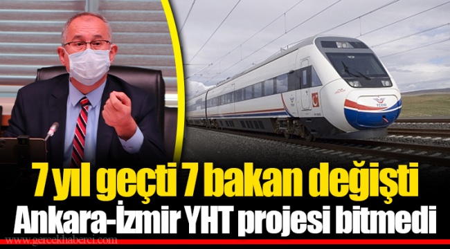 7 yıl geçti 7 bakan değişti Ankara-İzmir YHT projesi bitmedi
